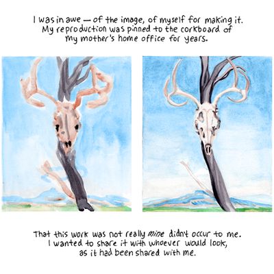 I was in awe—of the image, of myself for making it. My reproduction was pinned to the corkboard of my mother’s home office for years. [Image description: Two versions of Georgia O’Keeffe’s painting “Deer Skull with Pedernal” side-by-side, showing a deer skull affixed to an upright tree branch in front of distant mountains. The image on the left has less detail.] That this work was not really mine didn’t occur to me. I wanted to share it with whoever would look, as it had been shared with me.