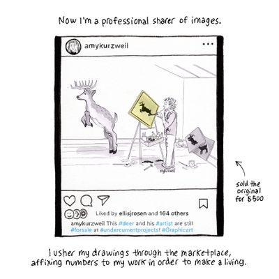 Now I’m a professional sharer of images. [Image description: An Instagram post by Amykurzweil, showing a man painting a jumping deer on a yellow road sign. A live deer stands on its hind legs as a model behind the man’s easel. An arrow says that Amy sold the original print for $500. The caption reads:  “This #deer and his #artist are still #forsale at #undercurrentprojects! #Graphicart”] I usher my drawings through the marketplace, affixing numbers to my work in order to make a living.  