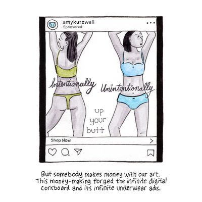 [Image description: A sponsored post from the Amykurzweil account, showing two women wearing underwear. The woman on the left is seen from behind wearing green thong underwear, behind script that reads “intentionally”; the woman on the right faces forward, wearing light blue underwear behind the script “unintentionally.” Between them is the text “up your butt.”] But somebody makes money with our art. This money-making forged the infinite digital corkboard and its infinite underwear ads.