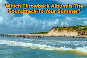 If This Summer Is A Movie, What Throwback Album Is Your Soundtrack?