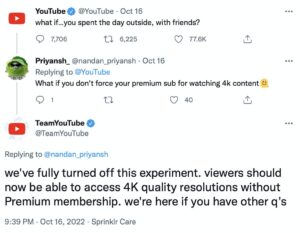 The Team YouTube twitter account responding to a tweet that reads “what if you don’t force your premium sub for watching 4k content, face melting emoji.” The company responds: “we’ve fully turned off this experiment. viewers should now be able to access 4K quality resolutions without Premium membership. We’re here if you have other questions.”