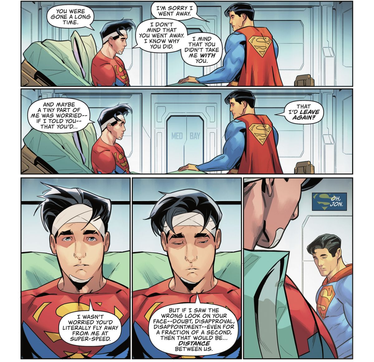 In a hospital bed, with his head bandaged, Jon/Superman tells Clark/Superman that he was gone a long time. And a small part of him was worried that if he told him that he was queer and “saw the wrong look on your face — doubt, disapproval, disappointment — even for a second, then that would be... distance between us,” in Superman: Son of Kal-El #17 (2022). 