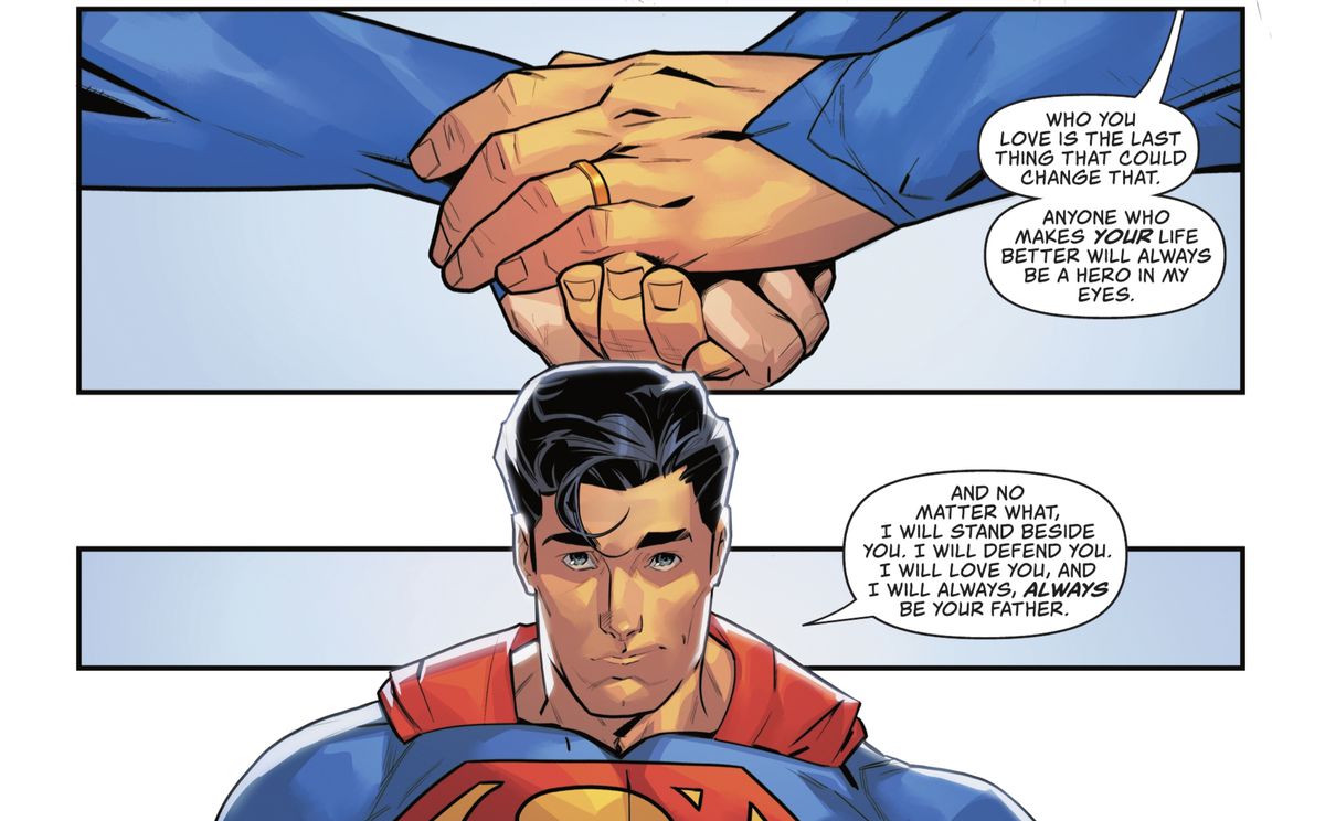 Clark/Superman holds his son Jon/Superman’s hand, Clark’s wedding ring clearly visible. “Anyone who makes your life better will always be a hero in my eyes. And no matter what, I will stand beside you. I will defend you. I will love you. And I will always, always be your father,” in Superman: Son of Kal-El #17 (2022). 