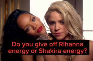 Let's See If You Give Off Rihanna Or Shakira Energy