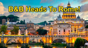 The Bold and the Beautiful Spoilers: B&B’s Rome Location Shoot – 7 Cast Members to Film New Scenes in Italy