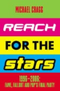 Reach For The Stars 1996-2006- Fame, Fallout and Pop’s Final Party Michael Cragg