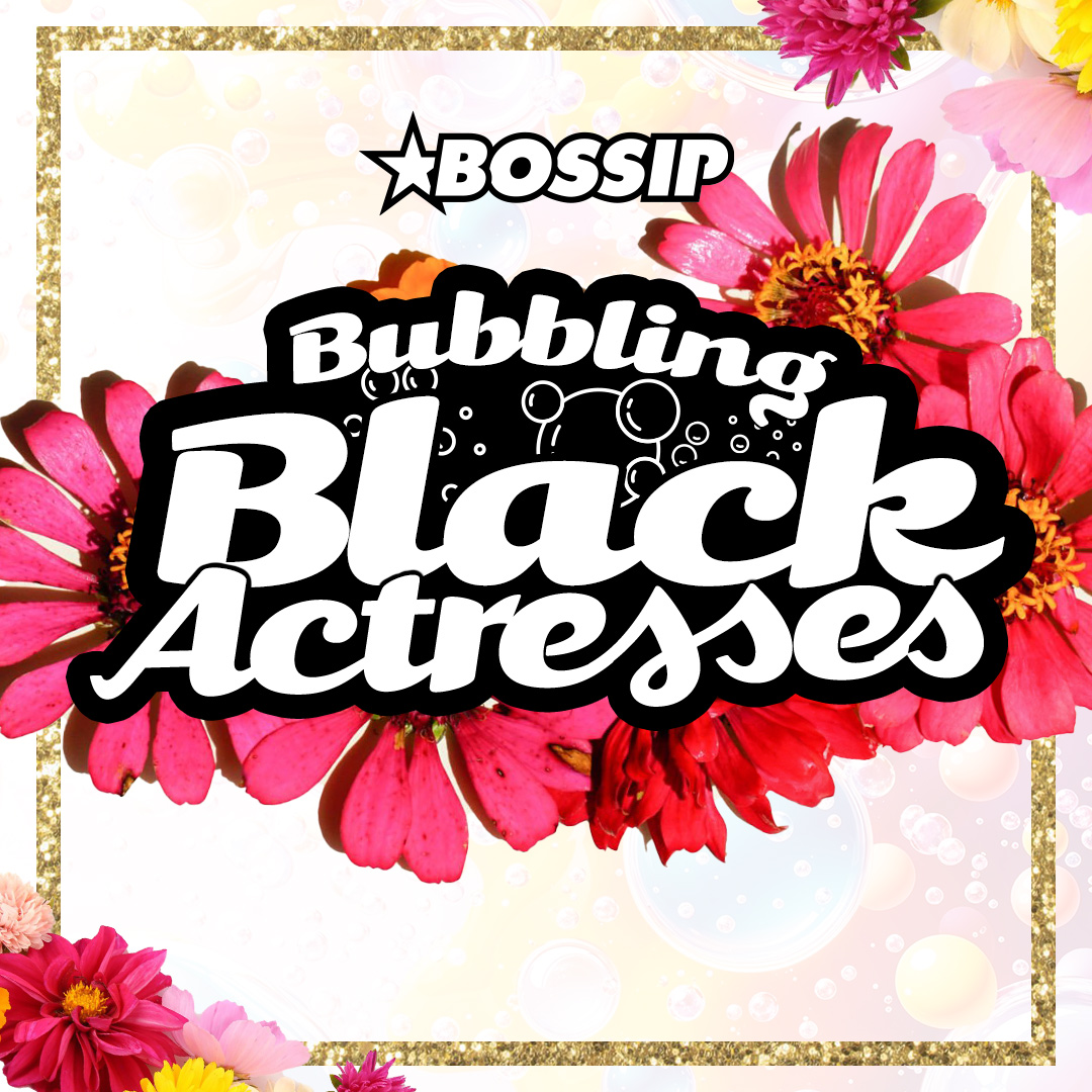 BOSSIP Bubbling Black Actresses