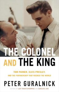 "The Colonel and the King: Tom Parker, Elvis Presley, and the Partnership That Rocked the World" by Peter Guralnick